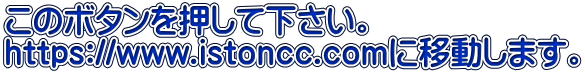 このボタンを押して下さい。 https://www.istoncc.comに移動します。 